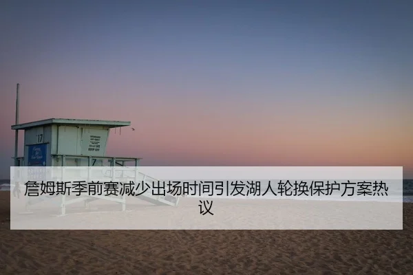 詹姆斯季前赛减少出场时间引发湖人轮换保护方案热议