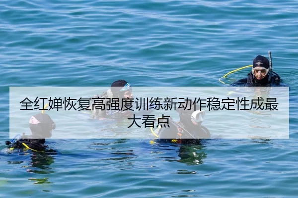全红婵恢复高强度训练新动作稳定性成最大看点